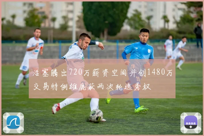 活塞腾出720万薪资空间并创1480万交易特例雄鹿获两次轮选秀权