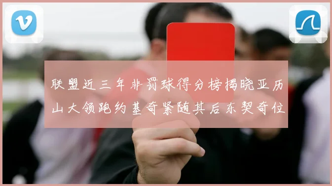 联盟近三年非罚球得分榜揭晓亚历山大领跑约基奇紧随其后东契奇位列第六