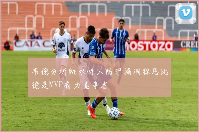 韦德分析凯尔特人防守漏洞称恩比德是MVP有力竞争者