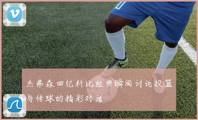 杰弗森回忆科比经典瞬间讨论投篮与传球的精彩对话