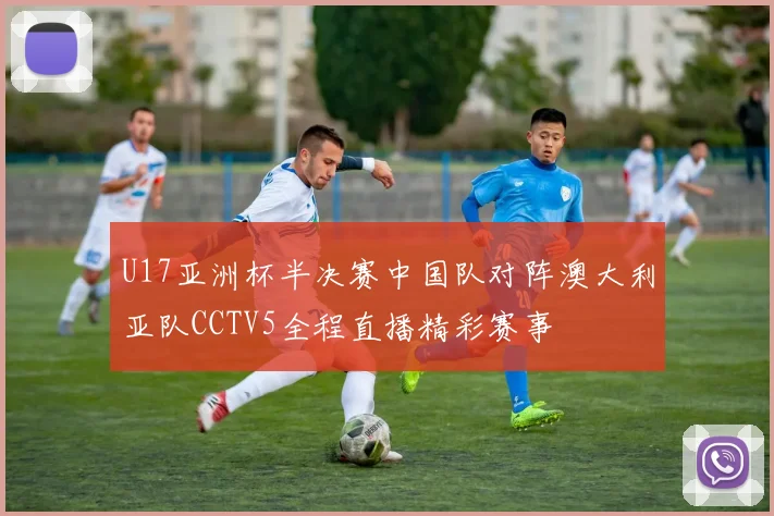U17亚洲杯半决赛中国队对阵澳大利亚队CCTV5全程直播精彩赛事