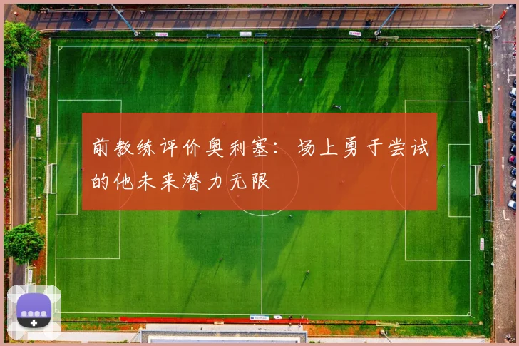 前教练评价奥利塞：场上勇于尝试的他未来潜力无限