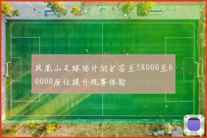 凤凰山足球场计划扩容至58000至60000座位提升观赛体验