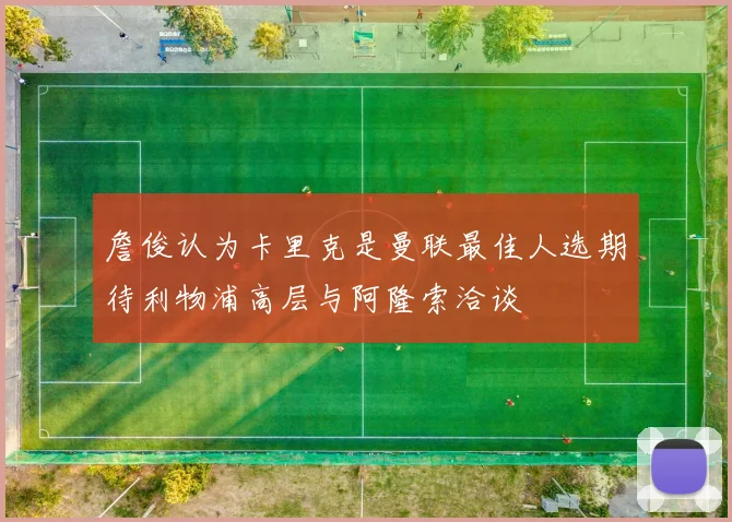 詹俊认为卡里克是曼联最佳人选期待利物浦高层与阿隆索洽谈