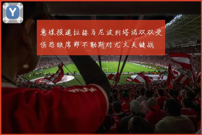 意媒报道拉赫马尼波利塔诺双双受伤恐缺席那不勒斯对尤文关键战