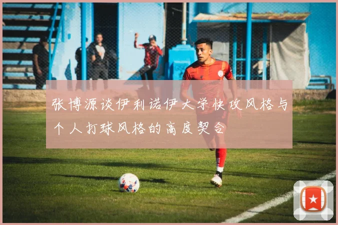 张博源谈伊利诺伊大学快攻风格与个人打球风格的高度契合