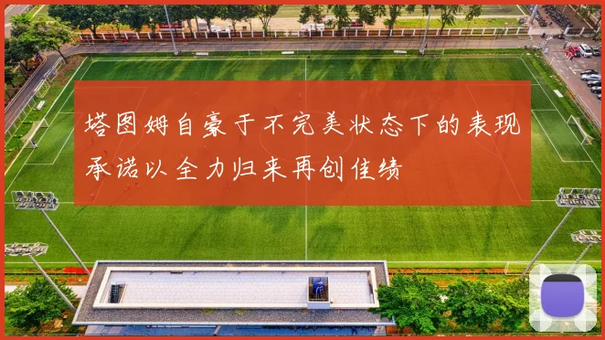 塔图姆自豪于不完美状态下的表现承诺以全力归来再创佳绩