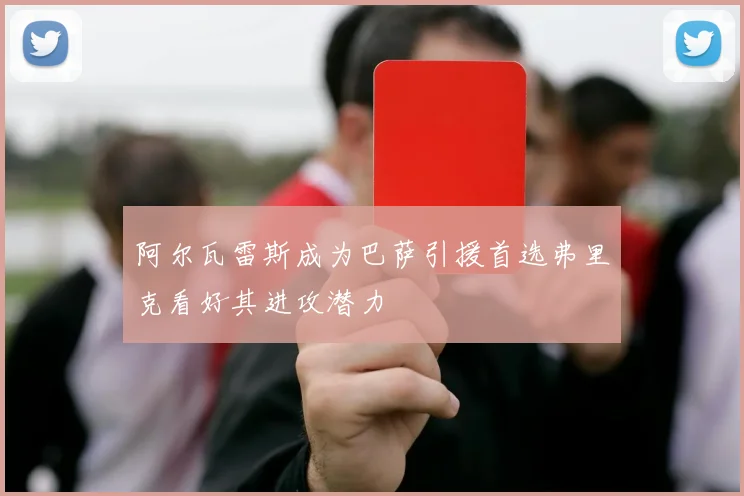 阿尔瓦雷斯成为巴萨引援首选弗里克看好其进攻潜力