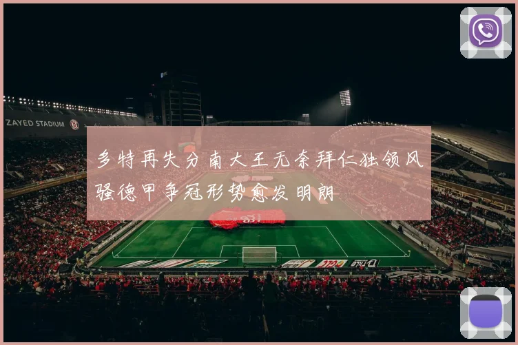 多特再失分南大王无奈拜仁独领风骚德甲争冠形势愈发明朗