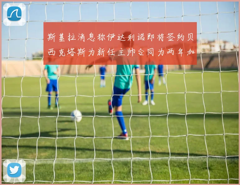 斯基拉消息称伊达利诺即将签约贝西克塔斯为新任主帅合同为两年加一年选项