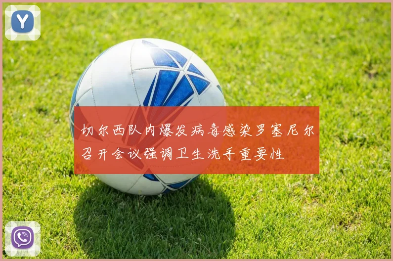 切尔西队内爆发病毒感染罗塞尼尔召开会议强调卫生洗手重要性