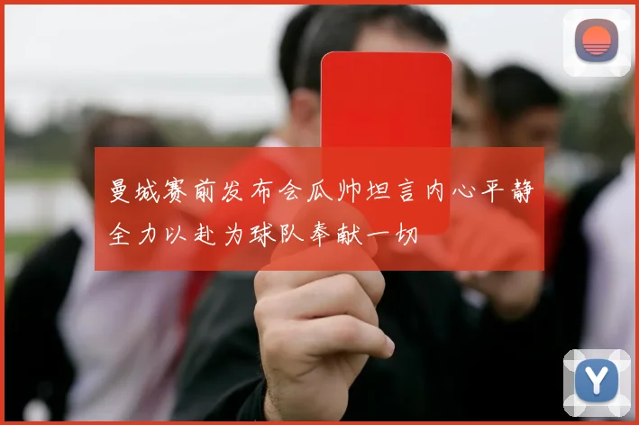 曼城赛前发布会瓜帅坦言内心平静全力以赴为球队奉献一切