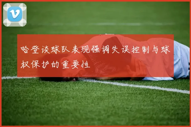 哈登谈球队表现强调失误控制与球权保护的重要性